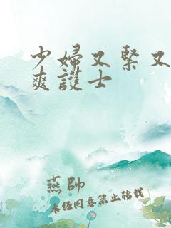 少妇又紧又色又爽护士