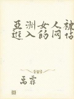 亚洲女人被黑人进入的网站