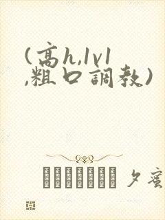 (高h,1v1,粗口调教)
