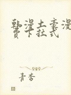 韩漫土豪漫画免费下拉式