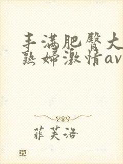 丰满肥臀大屁股熟妇激情av