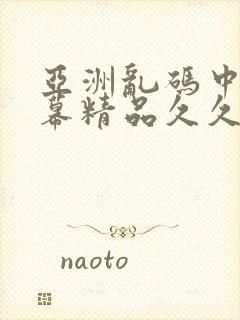 亚洲乱码中文字幕精品久久