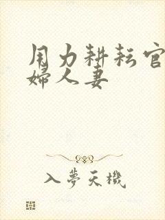 用力耕耘官场少妇人妻