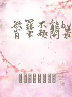 欲罢不能by泊肖笔趣阁最新章节更新