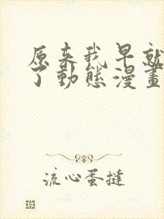 原来我早就无敌了动态漫画免费观看