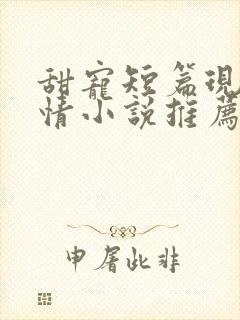 甜宠短篇现代言情小说推荐