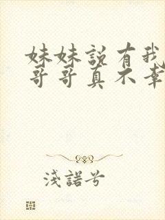 妹妹说有我这种哥哥真不幸短剧全集