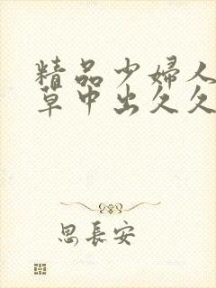 精品少妇人妻嫩草中出久久