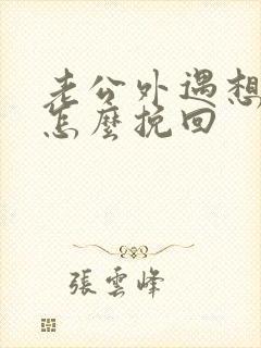 老公外遇想离婚怎么挽回