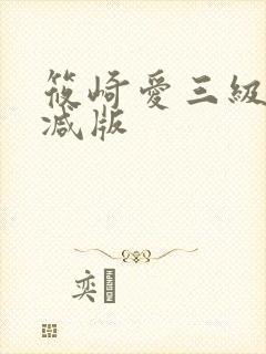 筱崎爱三级未删减版