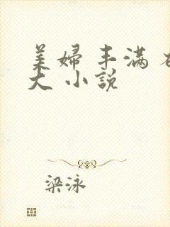 美妇 丰满 硕大 小说
