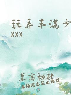 玩弄丰满少妇xxxx