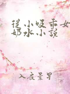 从小吸乖女的嫩奶水小说