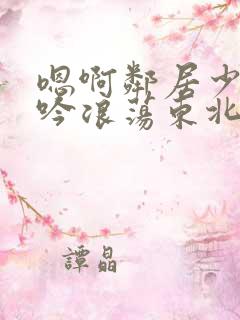 嗯啊邻居少妇呻吟浪荡东北女人