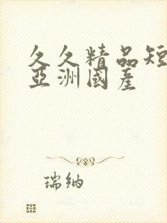 久久精品短视频亚洲国产