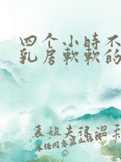 四个小时不涨奶乳房软软的