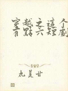 穿越之这个皇子有点六短剧全剧