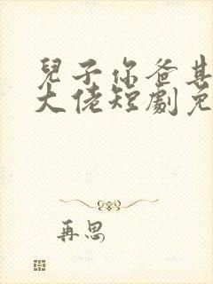 儿子你爸其实是大佬短剧免费观看