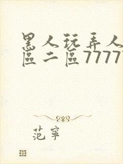 黑人玩弄人妻一区二区7777777