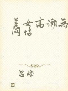 美女高潮无遮挡网站