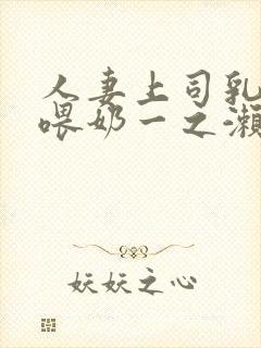 人妻上司乳若妻喂奶一之濑