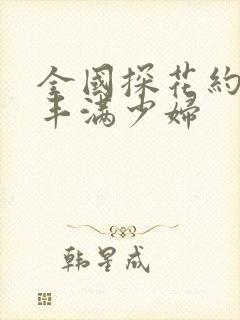 全国探花约了个丰满少妇