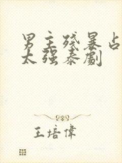 男主残暴占有欲太强泰剧