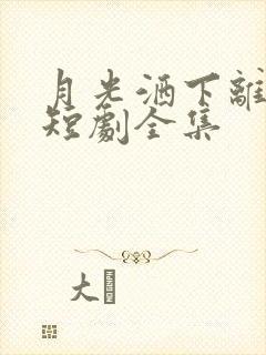 月光洒下离人巷短剧全集