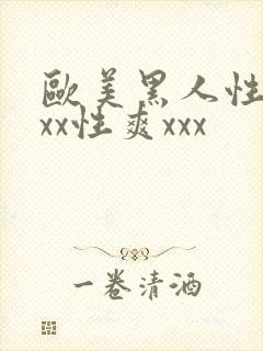 欧美黑人性猛xxx性爽xxx