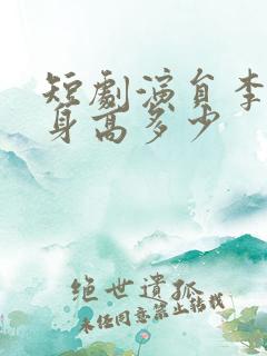 短剧演员李子杰身高多少