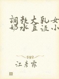 调教大乳女警察奶水直流小说