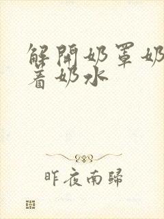 解开奶罩奶头滴着奶水