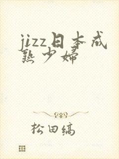 jizz日本成熟少妇