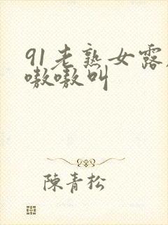 91老熟女露脸嗷嗷叫