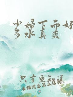 少妇下面好紧好多水真爽