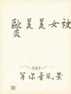 欧美美女被人操爽