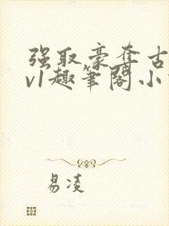 强取豪夺古言1v1趣笔阁小说