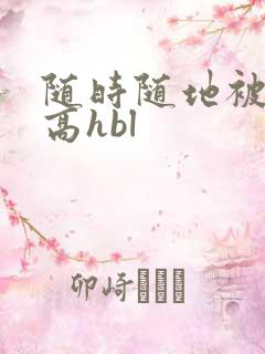 随时随地被np高hbl