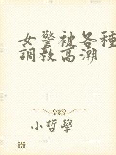 女警被各种刑具调教高潮