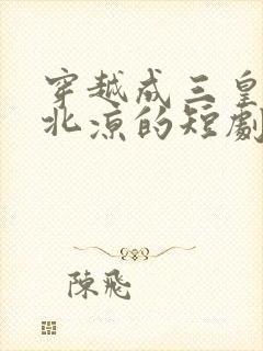穿越成三皇子到北凉的短剧