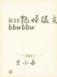 ass艳妇猛交bbwbbw