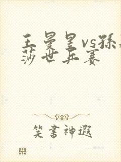 王曼昱vs孙颖莎世乒赛