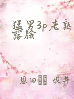 猛男3p老熟女露脸