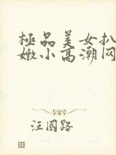 极品美女扒开粉嫩小高潮网站