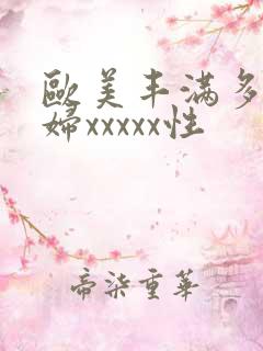 欧美丰满多毛熟妇xxxxx性