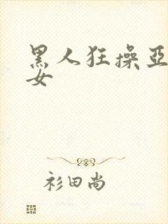 黑人狂操亚洲妇女