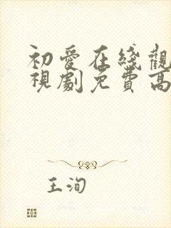 初爱在线观看电视剧免费高清全集大