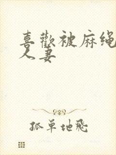 喜欢被麻绳紧缚人妻