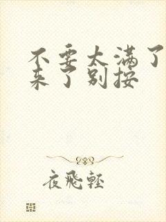 不要太满了鼓起来了别按