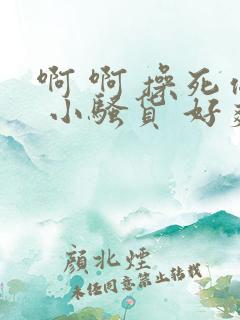 啊 啊 操死你 小骚货 好爽 古言